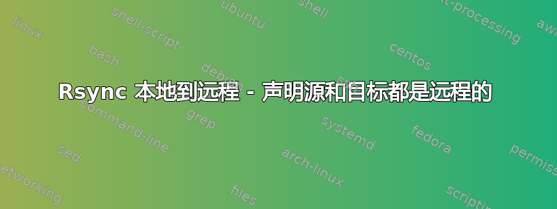 Rsync 本地到远程 - 声明源和目标都是远程的