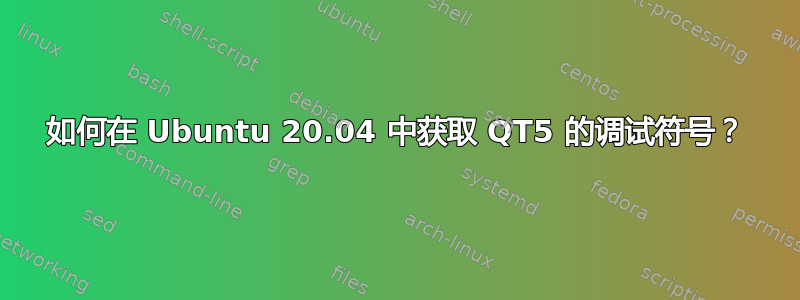 如何在 Ubuntu 20.04 中获取 QT5 的调试符号？