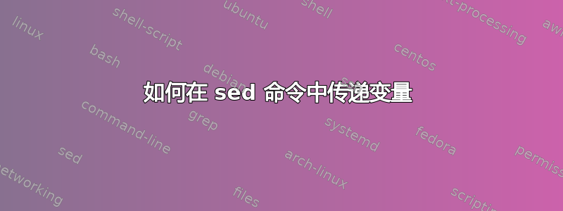 如何在 sed 命令中传递变量