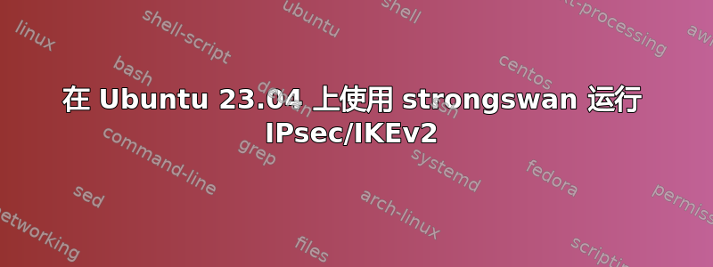 在 Ubuntu 23.04 上使用 strongswan 运行 IPsec/IKEv2