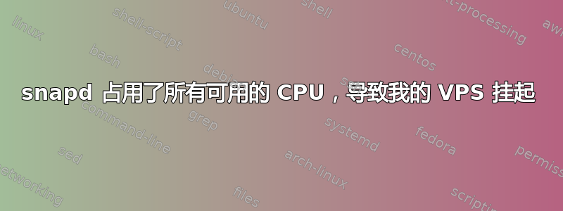 snapd 占用了所有可用的 CPU，导致我的 VPS 挂起