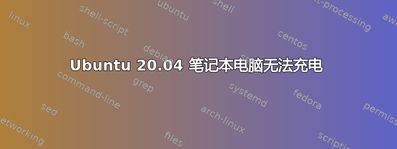 Ubuntu 20.04 笔记本电脑无法充电