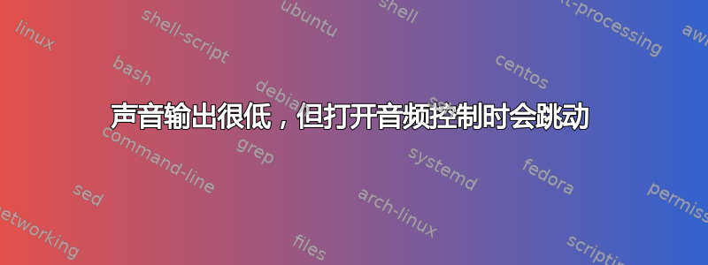 声音输出很低，但打开音频控制时会跳动