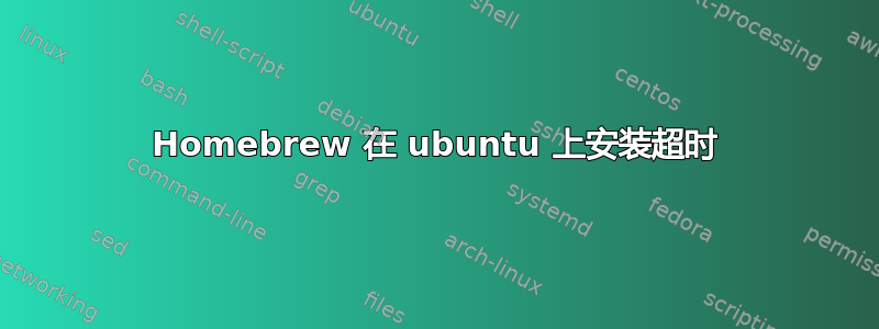 Homebrew 在 ubuntu 上安装超时