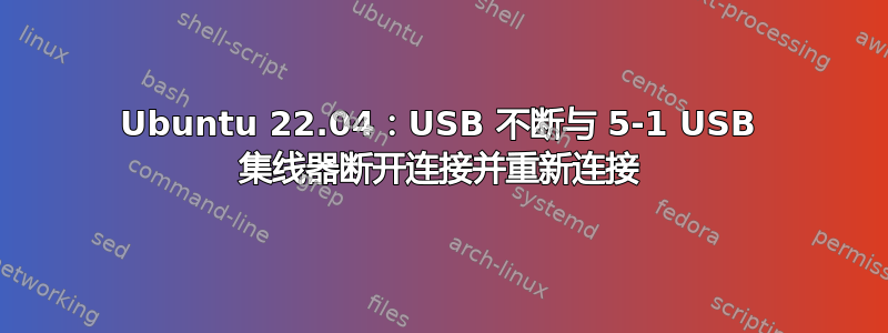 Ubuntu 22.04：USB 不断与 5-1 USB 集线器断开连接并重新连接