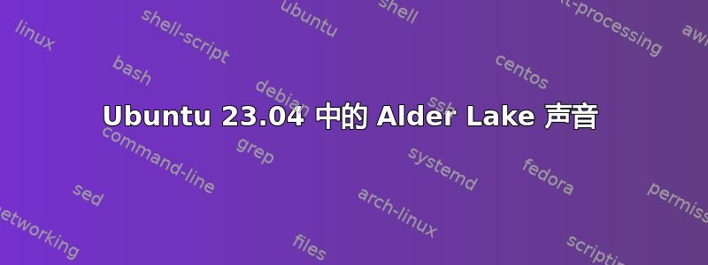 Ubuntu 23.04 中的 Alder Lake 声音