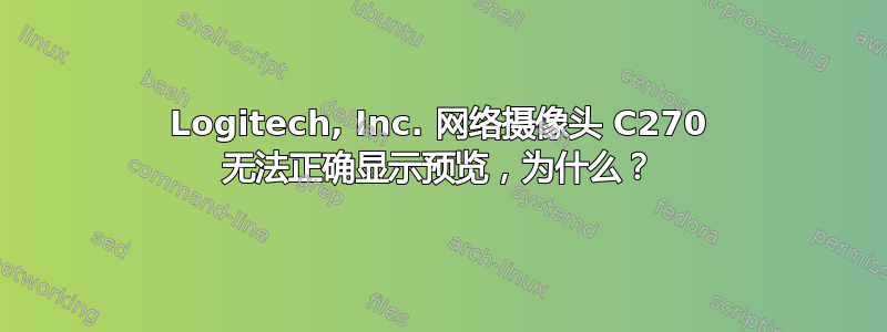 Logitech, Inc. 网络摄像头 C270 无法正确显示预览，为什么？