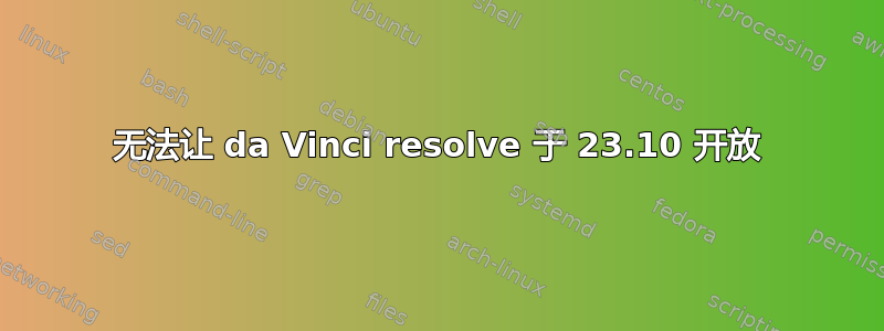 无法让 da Vinci resolve 于 23.10 开放