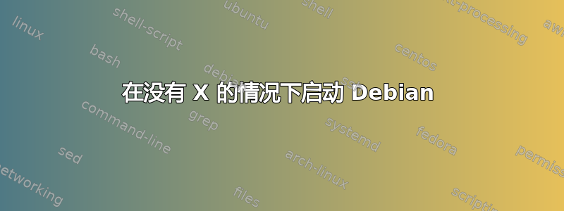 在没有 X 的情况下启动 Debian