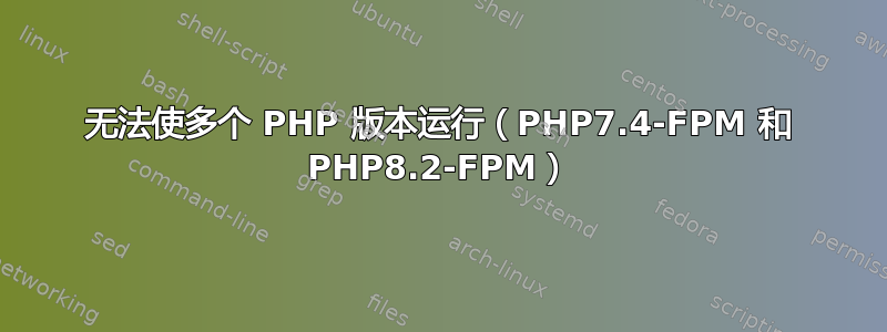 无法使多个 PHP 版本运行（PHP7.4-FPM 和 PHP8.2-FPM）