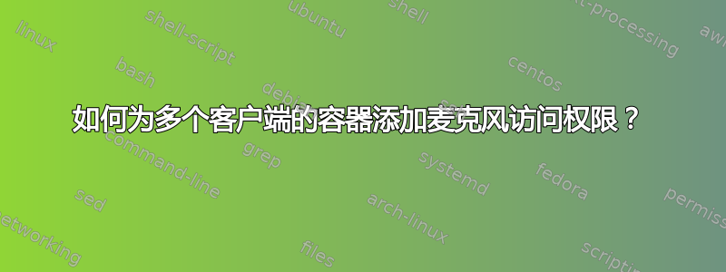 如何为多个客户端的容器添加麦克风访问权限？