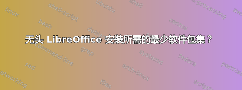 无头 LibreOffice 安装所需的最少软件包集？