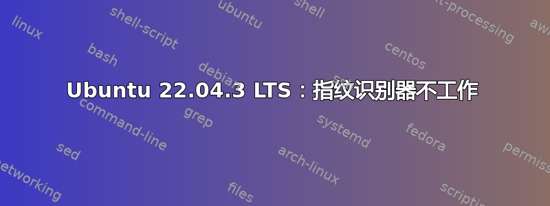 Ubuntu 22.04.3 LTS：指纹识别器不工作