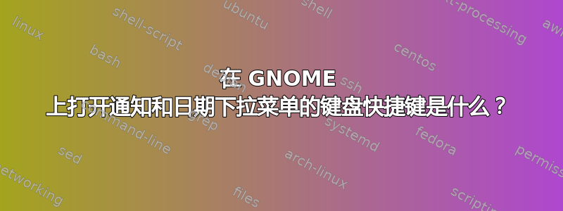 在 GNOME 上打开通知和日期下拉菜单的键盘快捷键是什么？