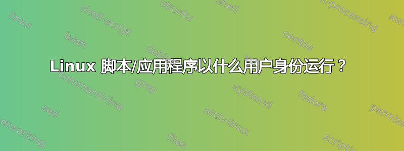 Linux 脚本/应用程序以什么用户身份运行？