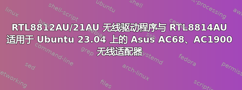 RTL8812AU/21AU 无线驱动程序与 RTL8814AU 适用于 Ubuntu 23.04 上的 Asus AC68、AC1900 无线适配器