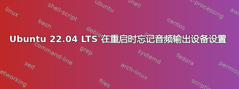 Ubuntu 22.04 LTS 在重启时忘记音频输出设备设置