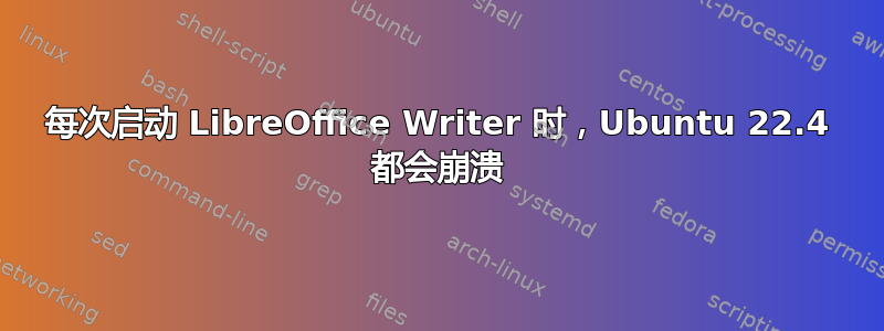 每次启动 LibreOffice Writer 时，Ubuntu 22.4 都会崩溃