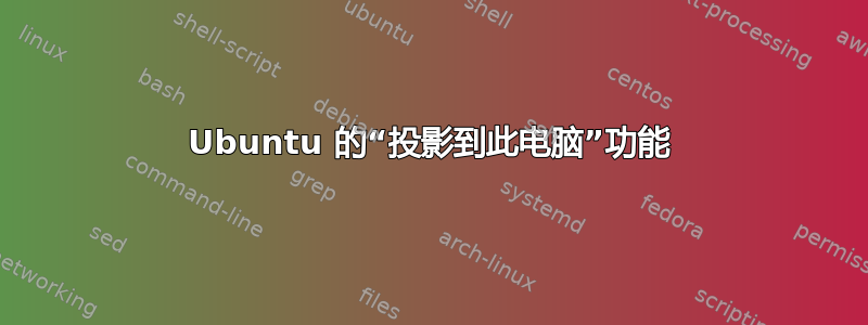 Ubuntu 的“投影到此电脑”功能