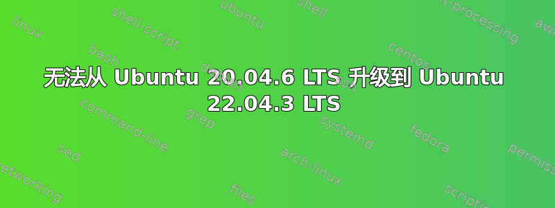 无法从 Ubuntu 20.04.6 LTS 升级到 Ubuntu 22.04.3 LTS