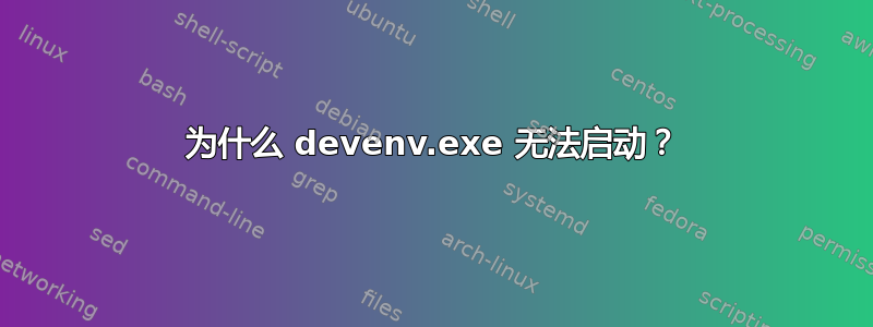 为什么 devenv.exe 无法启动？