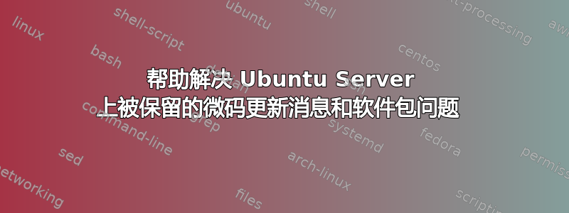 帮助解决 Ubuntu Server 上被保留的微码更新消息和软件包问题 