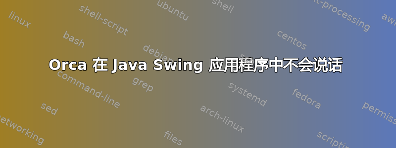 Orca 在 Java Swing 应用程序中不会说话