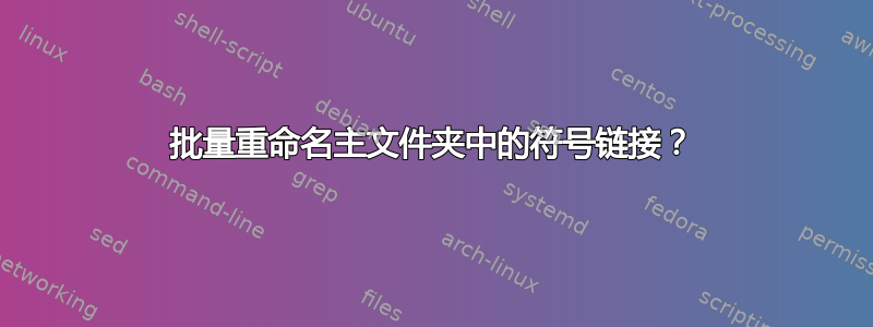 批量重命名主文件夹中的符号链接？