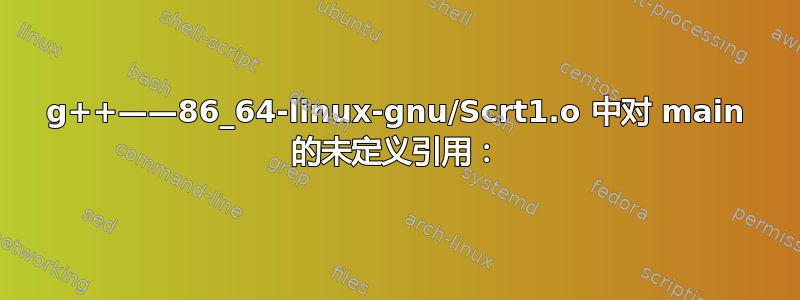 g++——86_64-linux-gnu/Scrt1.o 中对 main 的未定义引用：