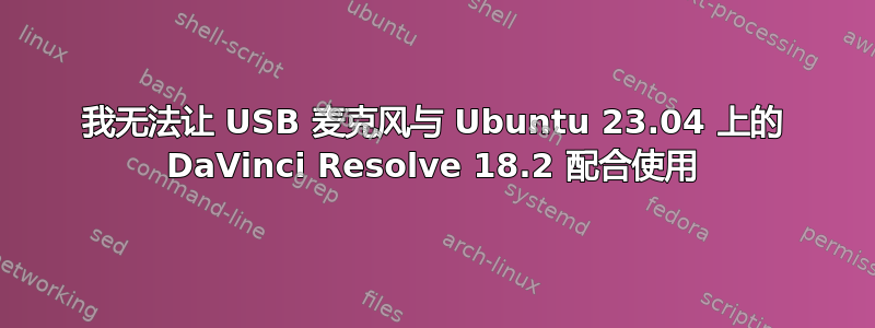 我无法让 USB 麦克风与 Ubuntu 23.04 上的 DaVinci Resolve 18.2 配合使用