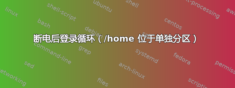 断电后登录循环（/home 位于单独分区）