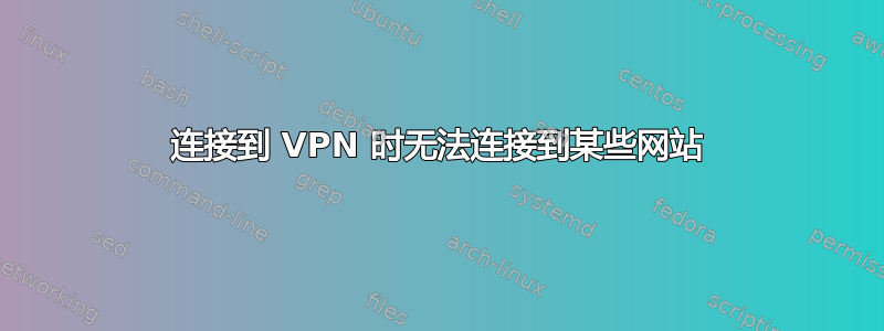 连接到 VPN 时无法连接到某些网站