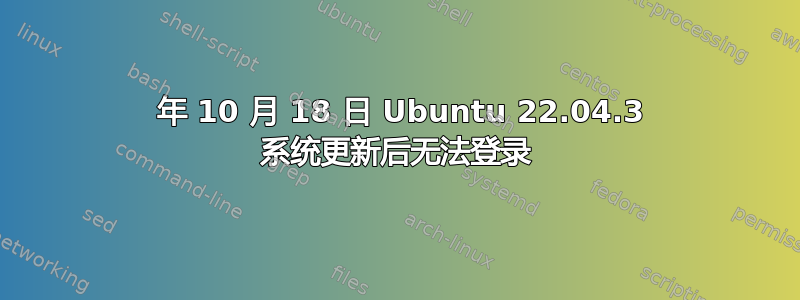 2023 年 10 月 18 日 Ubuntu 22.04.3 系统更新后无法登录