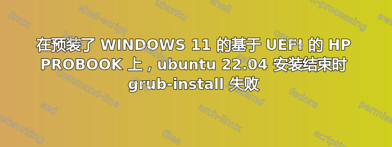 在预装了 WINDOWS 11 的基于 UEFI 的 HP PROBOOK 上，ubuntu 22.04 安装结束时 grub-install 失败
