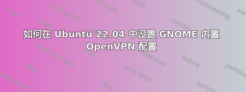 如何在 Ubuntu 22.04 中设置 GNOME 内置 OpenVPN 配置