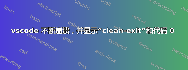 vscode 不断崩溃，并显示“clean-exit”和代码 0