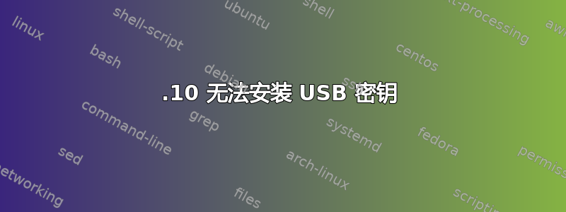 23.10 无法安装 USB 密钥