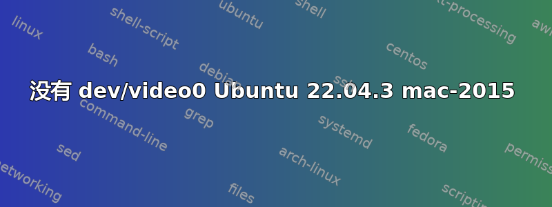 没有 dev/video0 Ubuntu 22.04.3 mac-2015