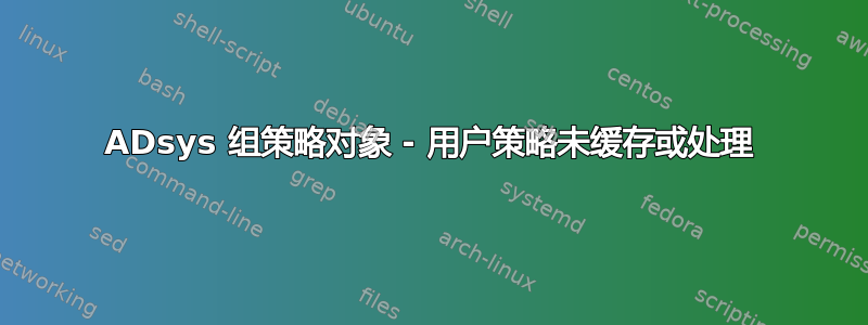 ADsys 组策略对象 - 用户策略未缓存或处理