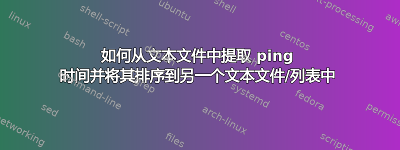 如何从文本文件中提取 ping 时间并将其排序到另一个文本文件/列表中