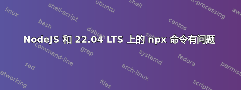 NodeJS 和 22.04 LTS 上的 npx 命令有问题