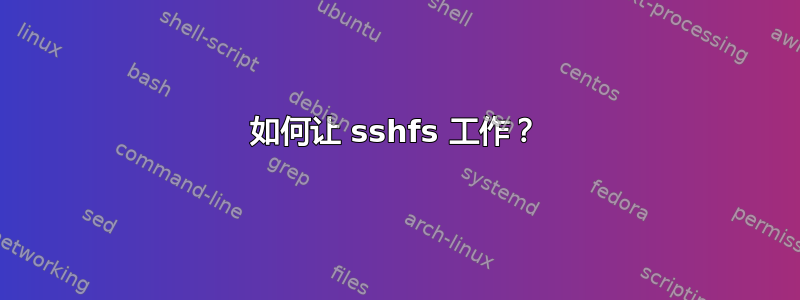 如何让 sshfs 工作？