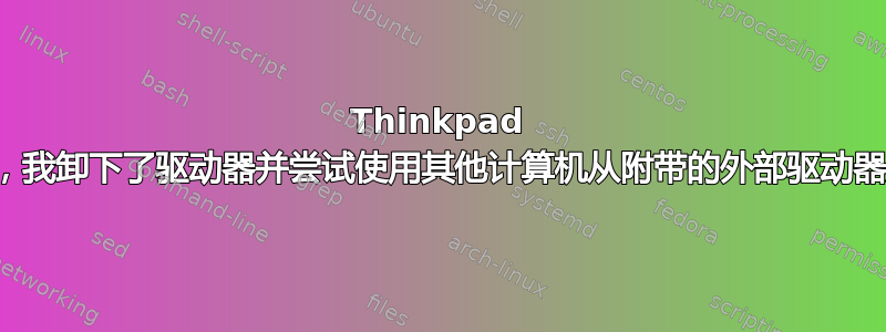 Thinkpad 坏了，我卸下了驱动器并尝试使用其他计算机从附带的外部驱动器启动