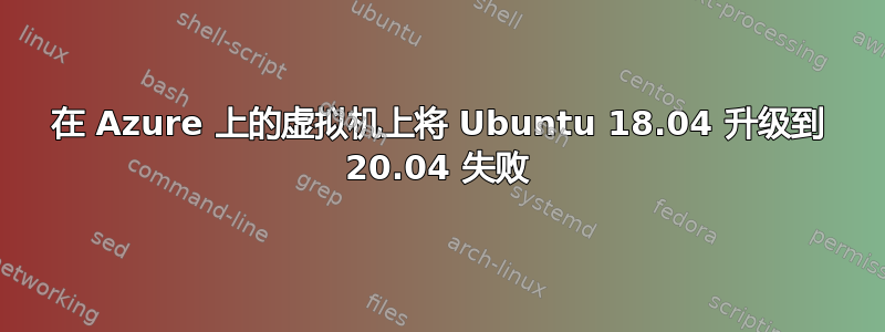 在 Azure 上的虚拟机上将 Ubuntu 18.04 升级到 20.04 失败