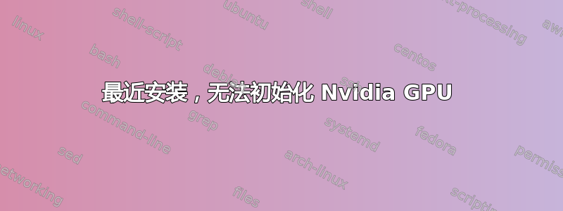 最近安装，无法初始化 Nvidia GPU