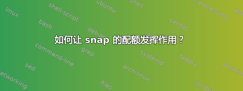 如何让 snap 的配额发挥作用？