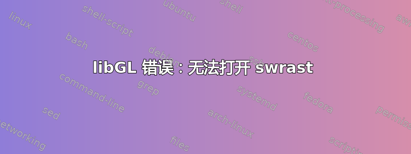 libGL 错误：无法打开 swrast