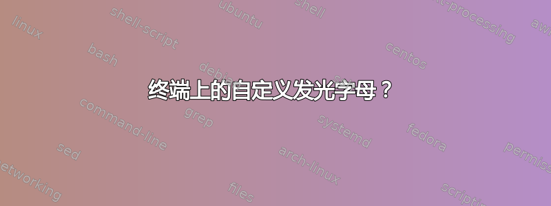 终端上的自定义发光字母？