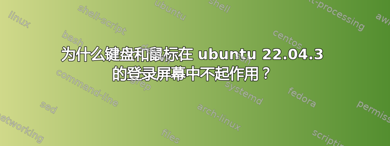 为什么键盘和鼠标在 ubuntu 22.04.3 的登录屏幕中不起作用？