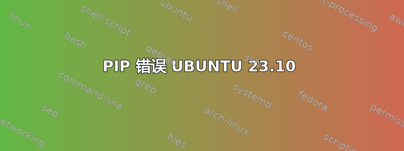 PIP 错误 UBUNTU 23.10